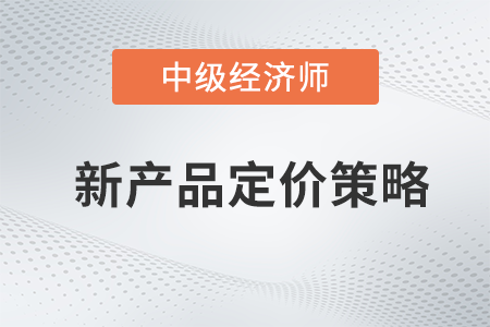 新產(chǎn)品定價策略_2022中級經(jīng)濟師工商預習備考知識點