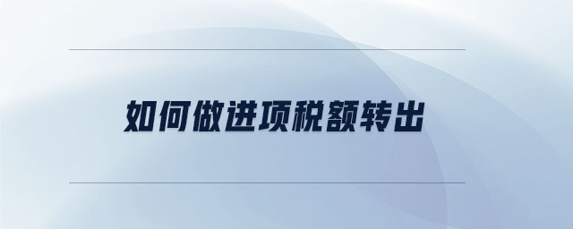 如何做進項稅額轉(zhuǎn)出