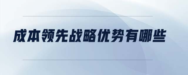 成本領(lǐng)先戰(zhàn)略優(yōu)勢(shì)有哪些