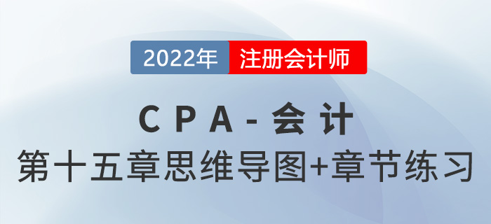 2022年注會《會計》第十五章思維導(dǎo)圖+章節(jié)練習(xí)