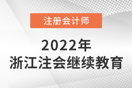 關(guān)于2022年浙江省舟山注冊會計(jì)師繼續(xù)教育