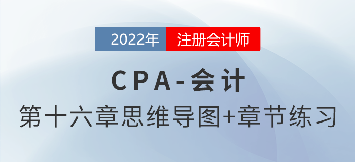 2022年注會《會計》第十六章思維導(dǎo)圖+章節(jié)練習(xí)
