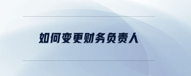 如何變更財務(wù)負責(zé)人