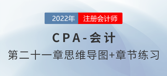 2022年注會(huì)《會(huì)計(jì)》第二十一章思維導(dǎo)圖+章節(jié)練習(xí)