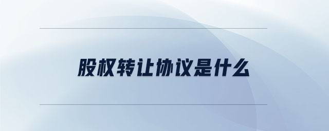 股權轉讓協(xié)議是什么
