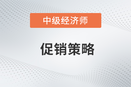 促銷策略_2022中級經(jīng)濟師工商預習備考知識點