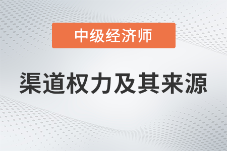 渠道權(quán)力及其來源_2022中級經(jīng)濟(jì)師工商預(yù)習(xí)備考知識點
