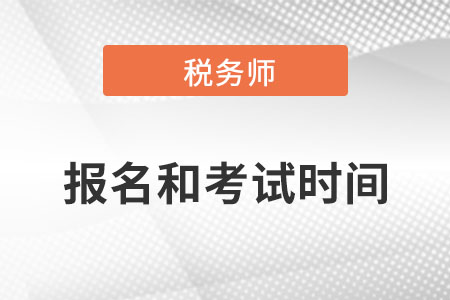 稅務(wù)師報(bào)名和考試時(shí)間都是在哪天？