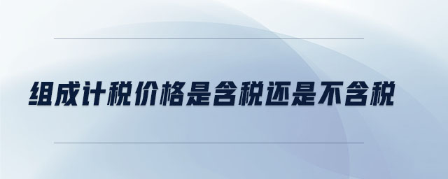 組成計(jì)稅價格是含稅還是不含稅