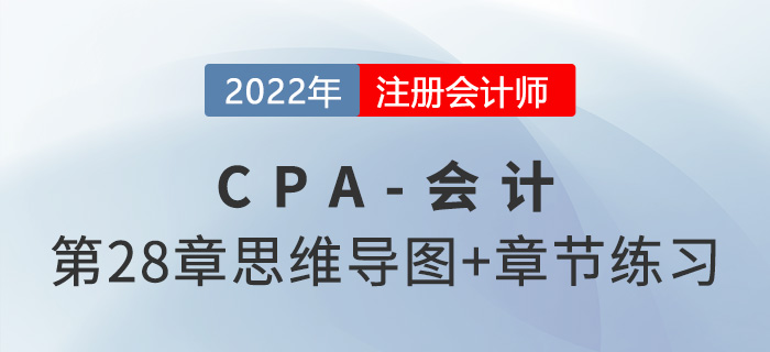 2022年注會《會計》第二十八章思維導(dǎo)圖+章節(jié)練習(xí)