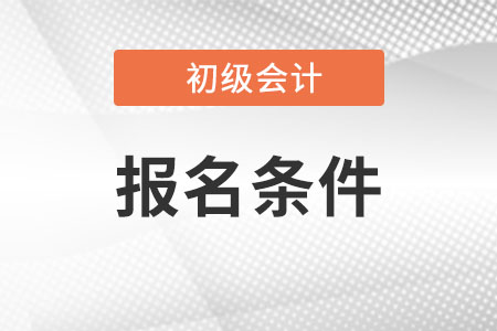 22初級(jí)會(huì)計(jì)師報(bào)名條件是什么?