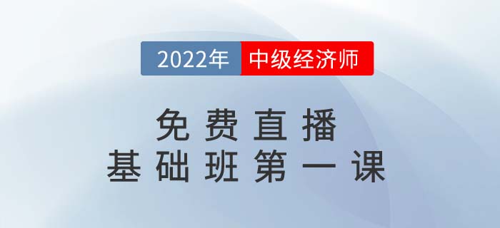 直播提醒：2022年中級(jí)經(jīng)濟(jì)師基礎(chǔ)班第一課開(kāi)講了！