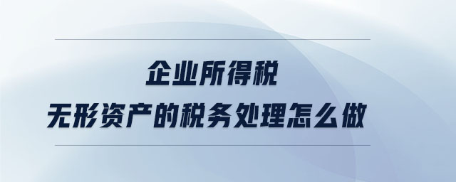 企業(yè)所得稅無形資產(chǎn)的稅務(wù)處理怎么做