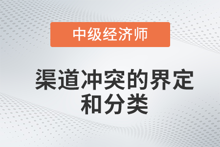 渠道沖突的界定和分類_2022中級經(jīng)濟師工商預習備考知識點