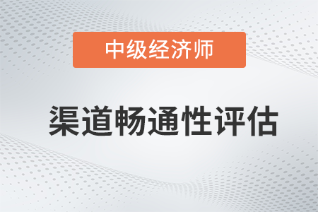 渠道暢通性評估_2022中級經(jīng)濟師工商預(yù)習(xí)備考知識點