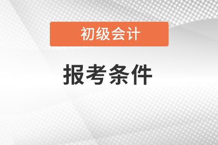 初級會計2022年報名條件是什么？