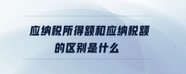 應納稅所得額和應納稅額的區(qū)別是什么
