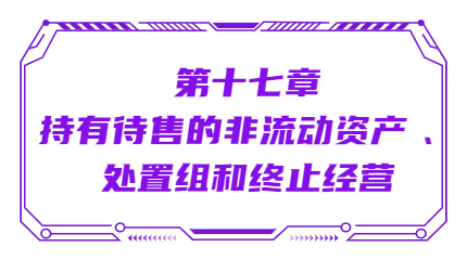 第十七章持有待售的非流動(dòng)資產(chǎn) 、處置組和終止經(jīng)營(yíng)