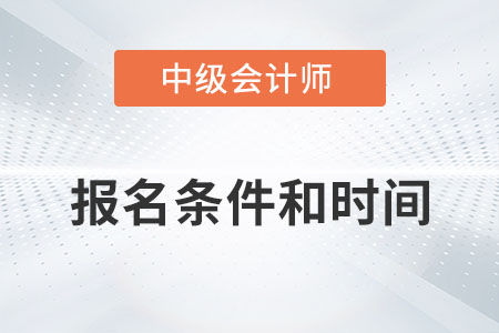 2022中級會計師報名條件時間分別是？