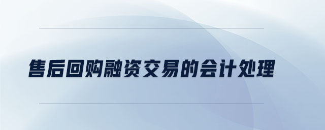 售后回購(gòu)融資交易的會(huì)計(jì)處理