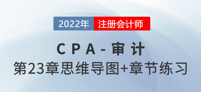 2022年注冊(cè)會(huì)計(jì)師《審計(jì)》第二十三章思維導(dǎo)圖+章節(jié)練習(xí)
