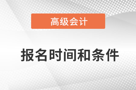 2022高級會計(jì)師報(bào)名時(shí)間和條件是什么？