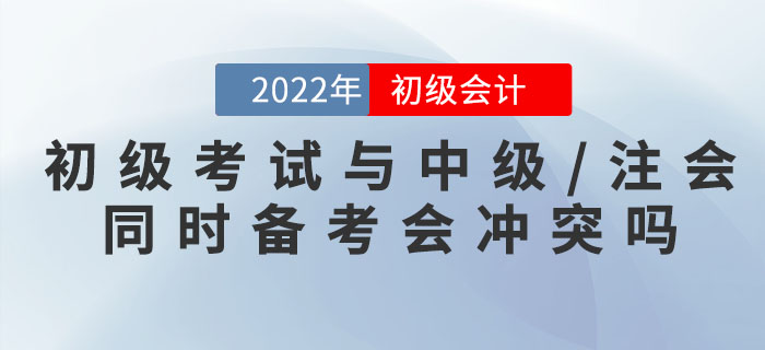 初級會計考試與中級/注會同時備考會沖突嗎？