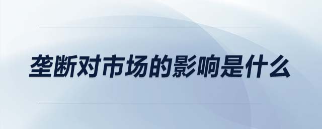 壟斷對市場的影響是什么