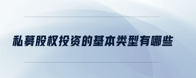 私募股權(quán)投資的基本類(lèi)型有哪些