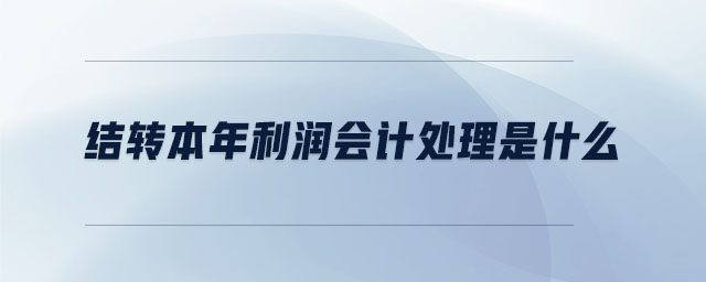 結(jié)轉(zhuǎn)本年利潤會(huì)計(jì)處理是什么