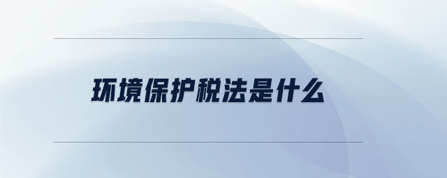 環(huán)境保護稅法是什么