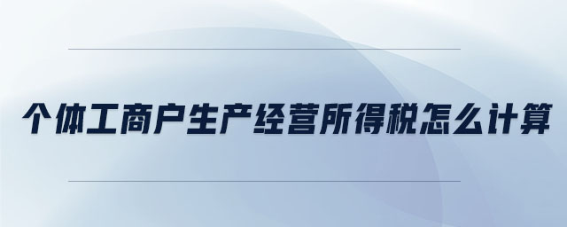 個(gè)體工商戶生產(chǎn)經(jīng)營所得稅怎么計(jì)算