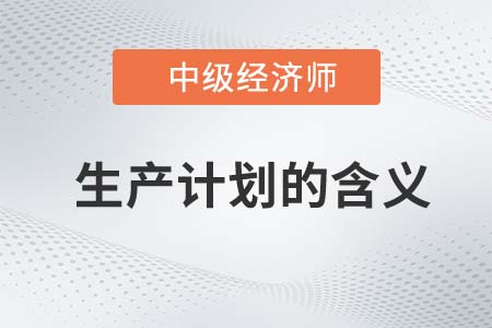 生產(chǎn)計劃的含義_2022中級經(jīng)濟(jì)師工商備考知識點