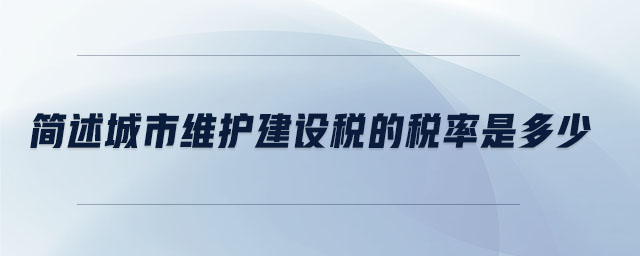 簡述城市維護建設(shè)稅的稅率是多少