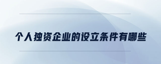 個(gè)人獨(dú)資企業(yè)的設(shè)立條件有哪些