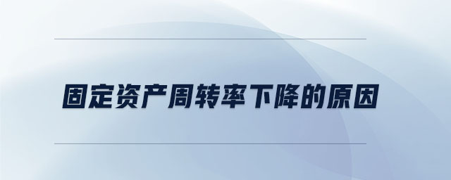 固定資產(chǎn)周轉率下降的原因