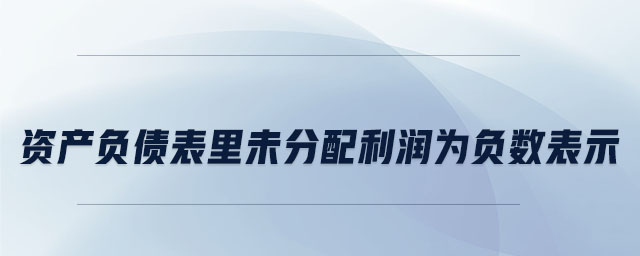 資產(chǎn)負(fù)債表里未分配利潤為負(fù)數(shù)表示