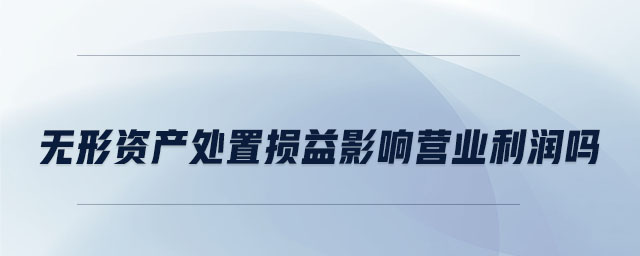 無形資產(chǎn)處置損益影響營(yíng)業(yè)利潤(rùn)嗎