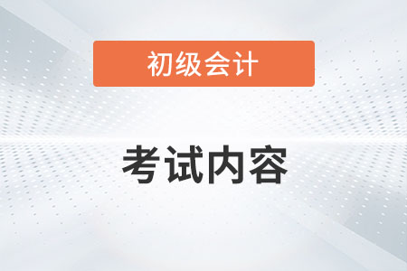 2022初級會計(jì)考試內(nèi)容有哪些？