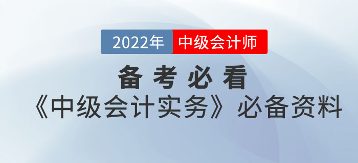 備考必看！2022年中級會計《中級會計實務(wù)》考前必備資料大全來襲