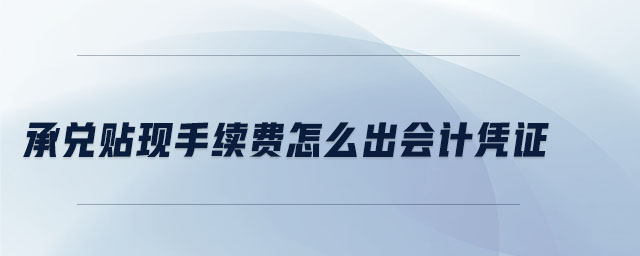 承兌貼現(xiàn)手續(xù)費怎么出會計憑證
