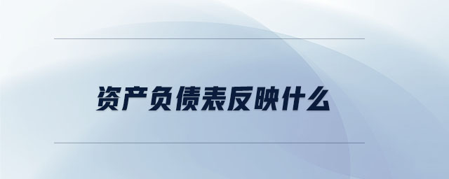 資產(chǎn)負債表反映什么
