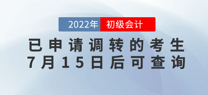 2022年初級會計考試已申請調轉的考生，7月15日后可查詢報考地點