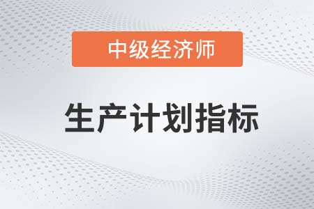 生產(chǎn)計(jì)劃指標(biāo)_2022中級經(jīng)濟(jì)師工商備考知識點(diǎn)