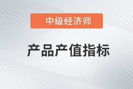 產(chǎn)品產(chǎn)值指標_2022中級經(jīng)濟師工商備考知識點