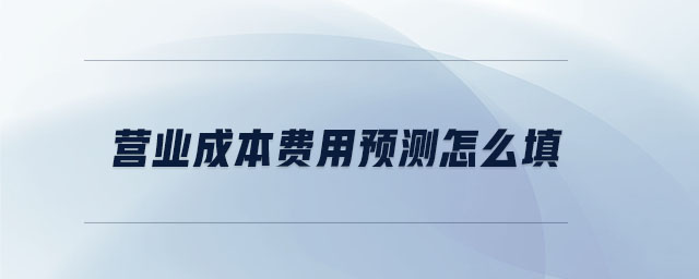 營業(yè)成本費用預測怎么填