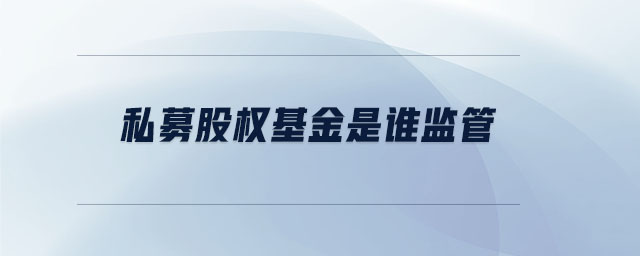 私募股權基金是誰監(jiān)管
