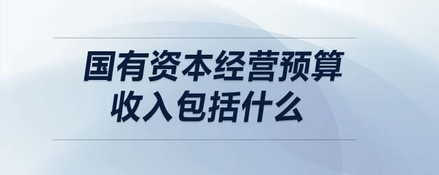 國(guó)有資本經(jīng)營(yíng)預(yù)算收入包括什么