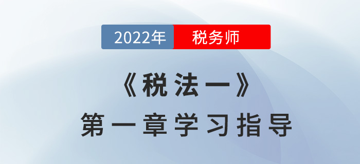 2022年稅務(wù)師《稅法一》第一章學習指導：稅法基本原理