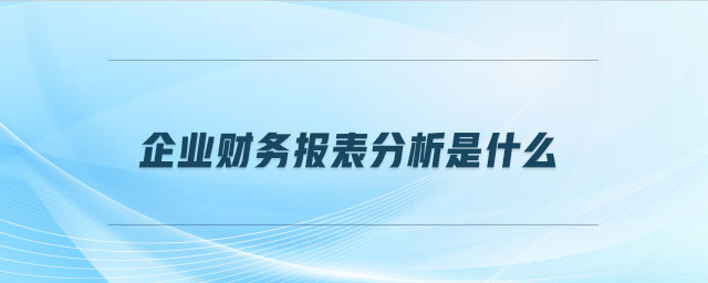 企業(yè)財務報表分析是什么